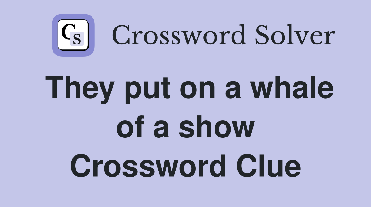 They put on a whale of a show Crossword Clue