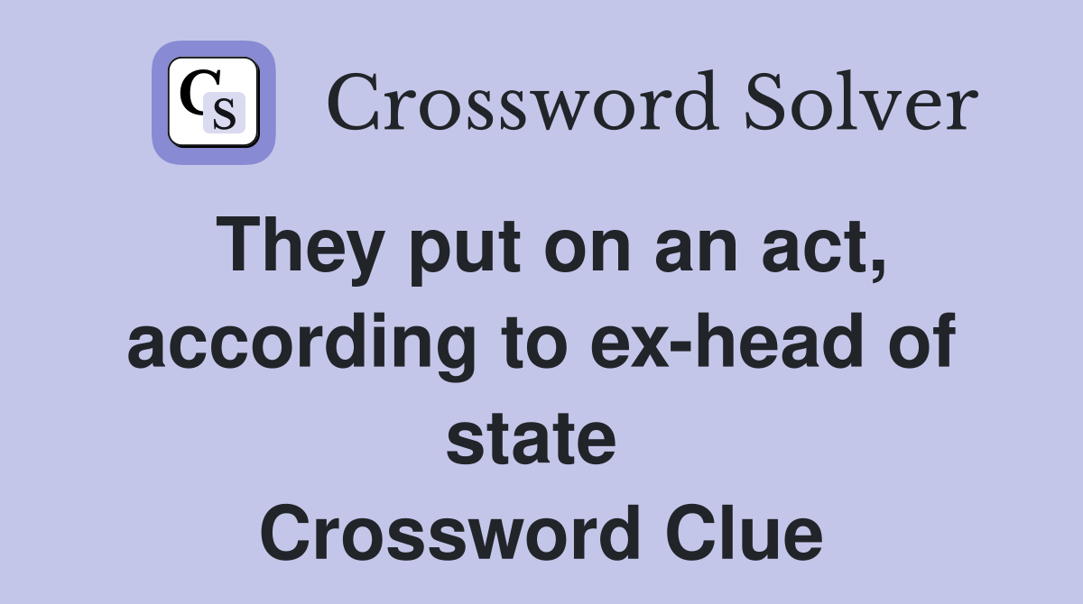 They put on an act, according to ex-head of state  Crossword Clue
