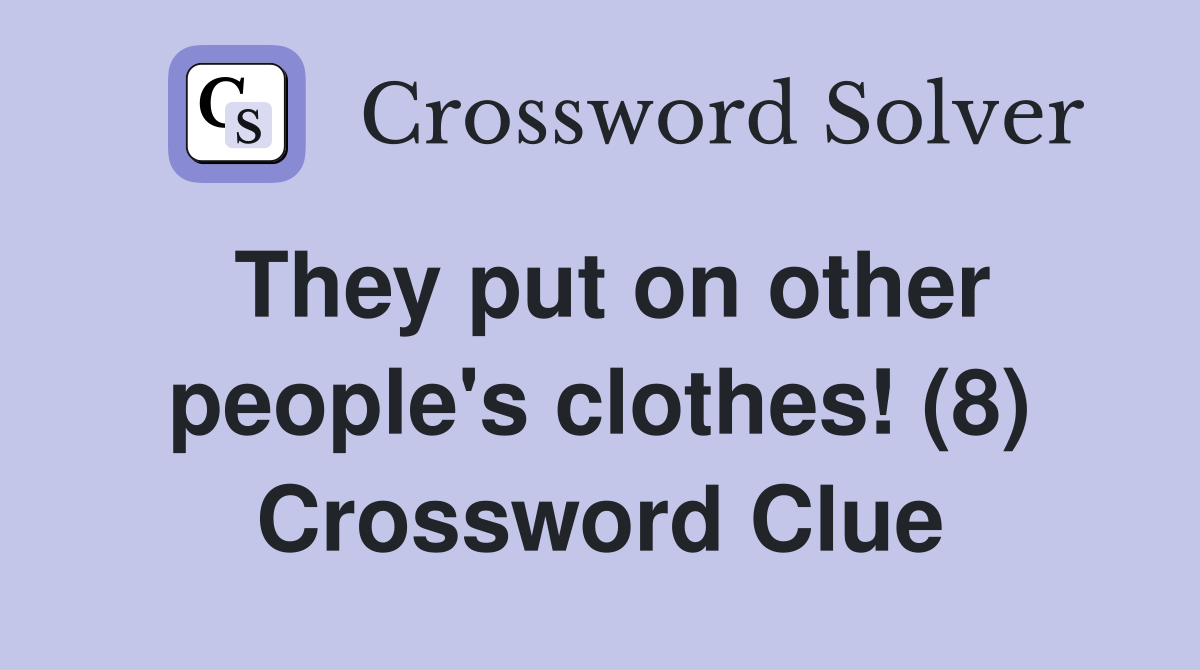 They put on other people's clothes! (8) Crossword Clue