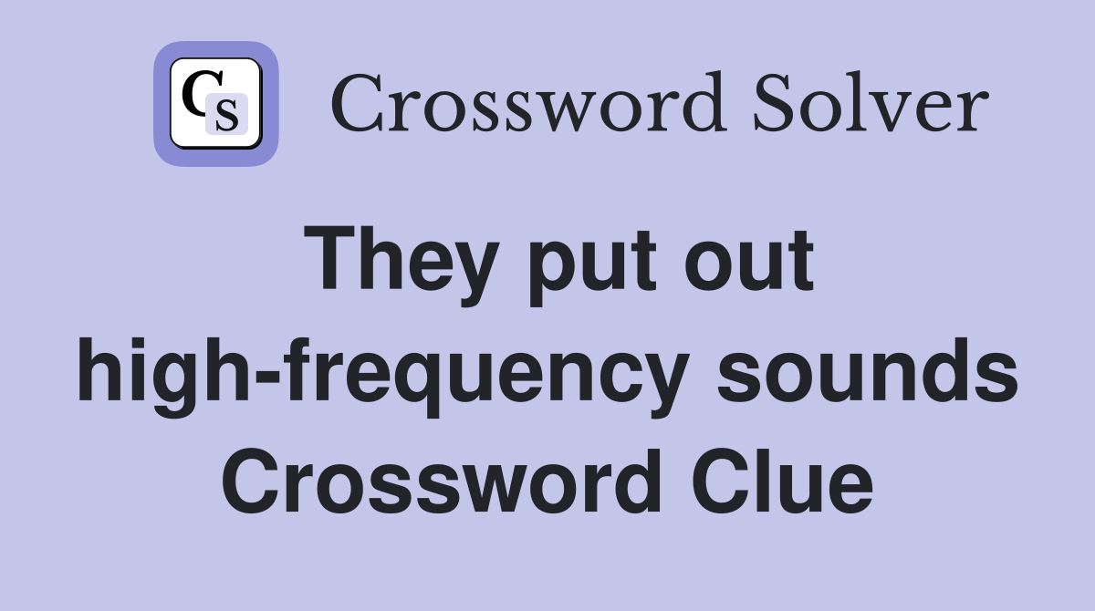 They put out high-frequency sounds Crossword Clue