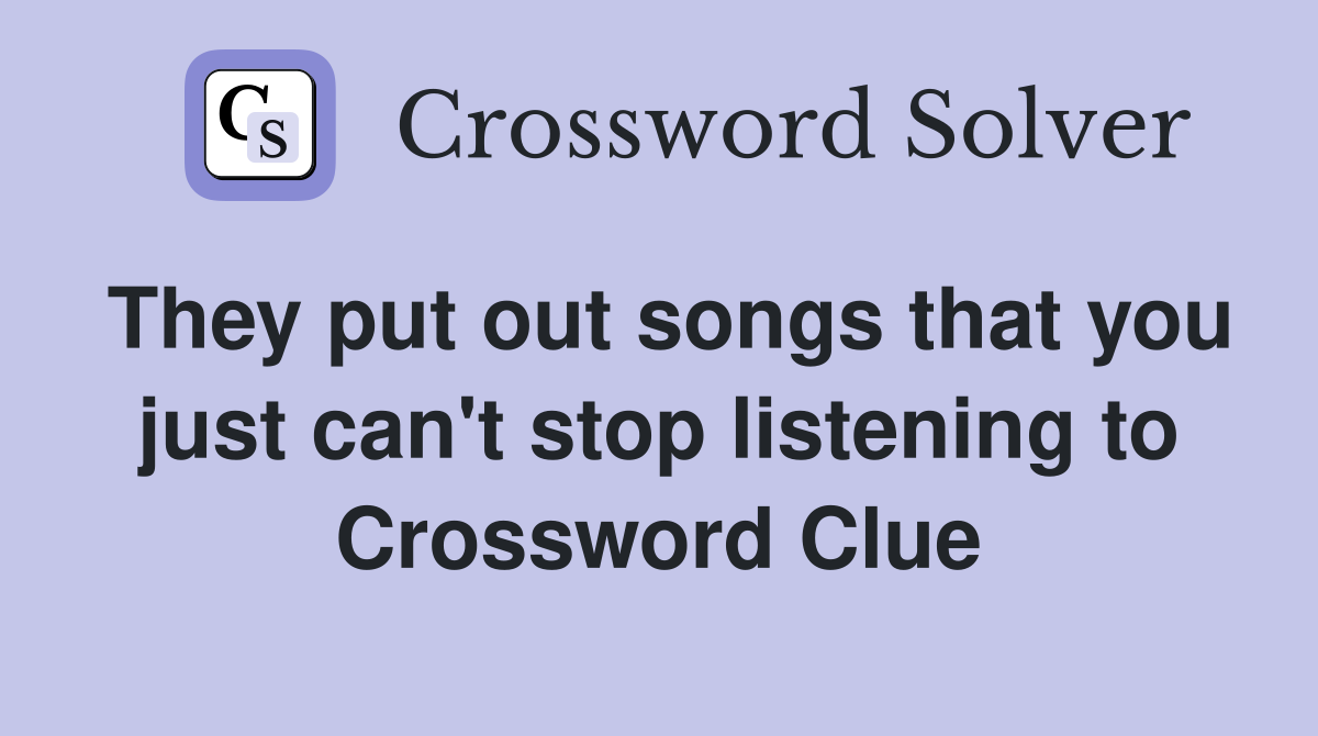 They put out songs that you just can't stop listening to Crossword Clue