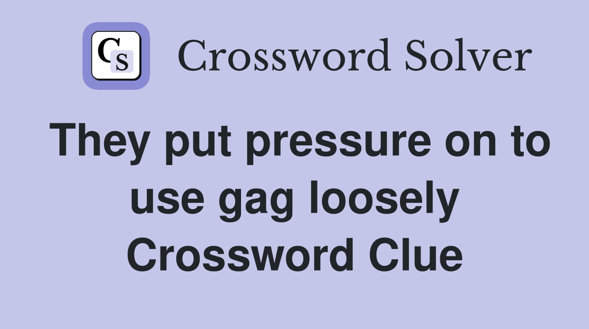 They put pressure on to use gag loosely Crossword Clue