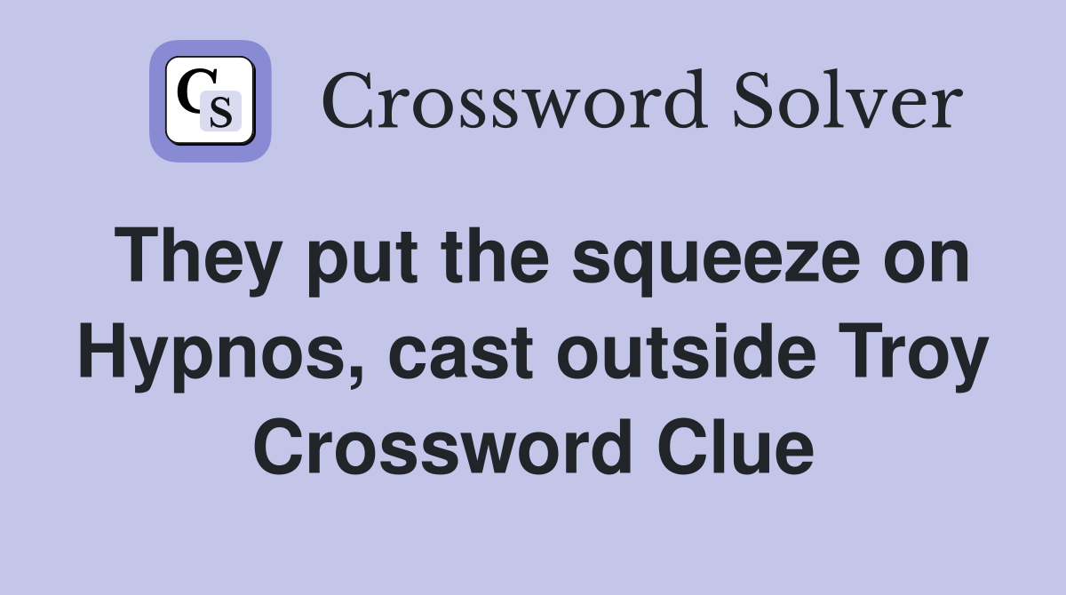They put the squeeze on Hypnos, cast outside Troy Crossword Clue