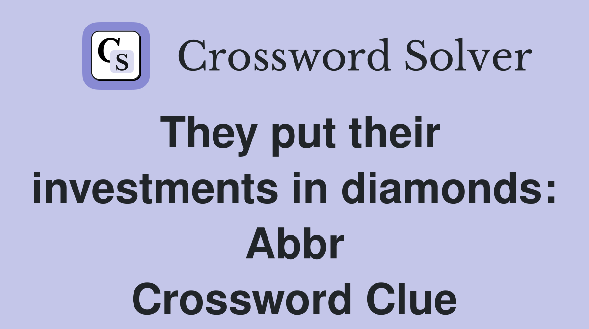 They put their investments in diamonds: Abbr Crossword Clue