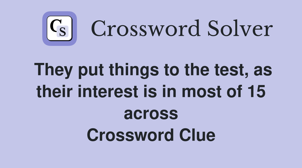They put things to the test, as their interest is in most of 15 across Crossword Clue
