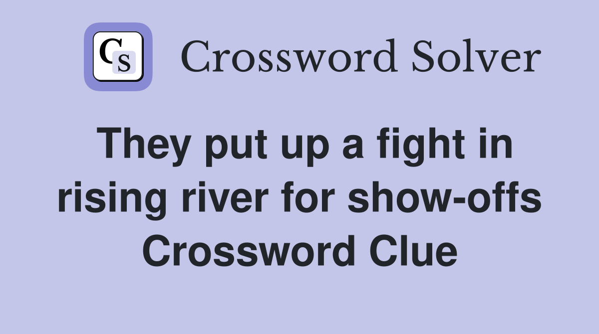 They put up a fight in rising river for show-offs Crossword Clue