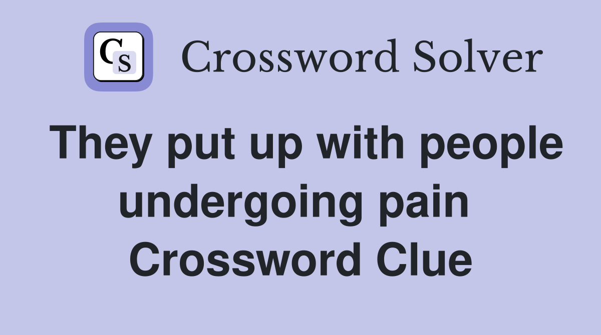 They put up with people undergoing pain  Crossword Clue