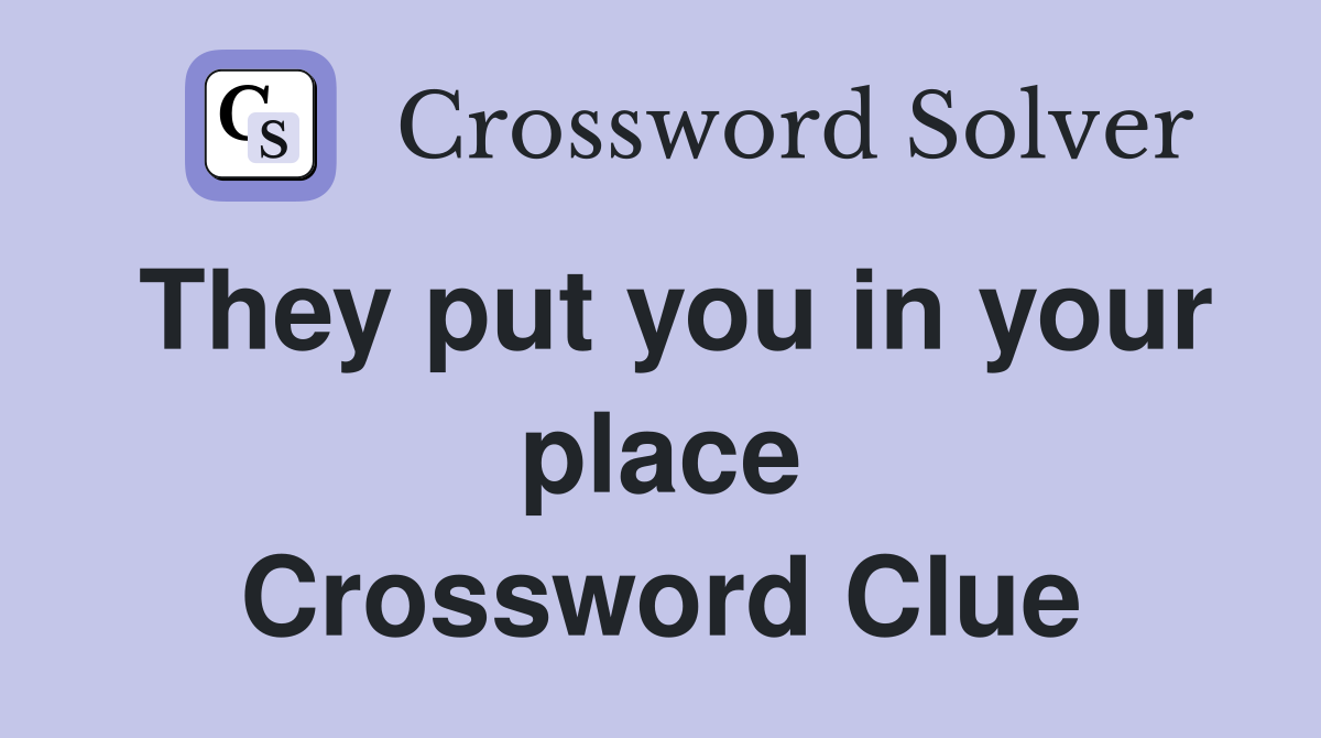 They put you in your place Crossword Clue