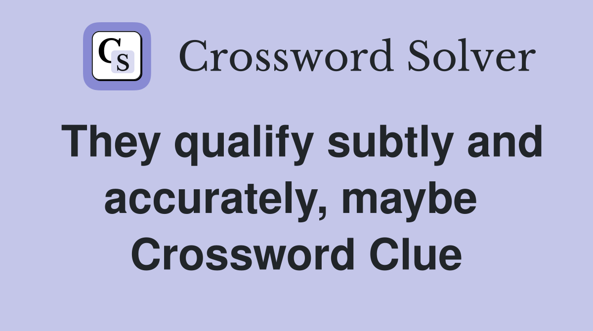 They qualify subtly and accurately, maybe  Crossword Clue