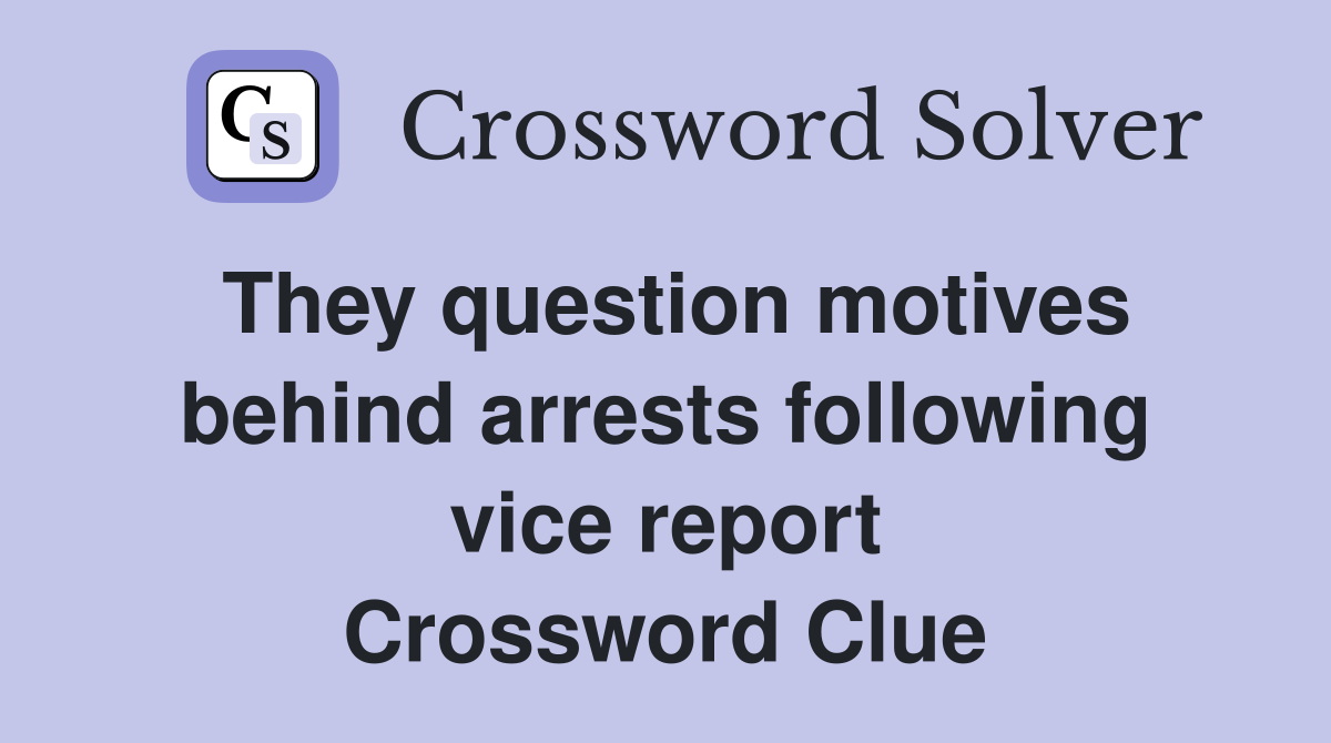 They question motives behind arrests following vice report Crossword Clue