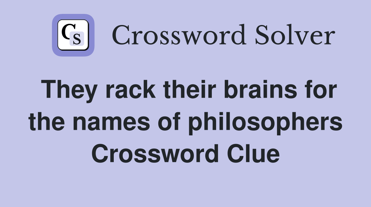 They rack their brains for the names of philosophers Crossword Clue