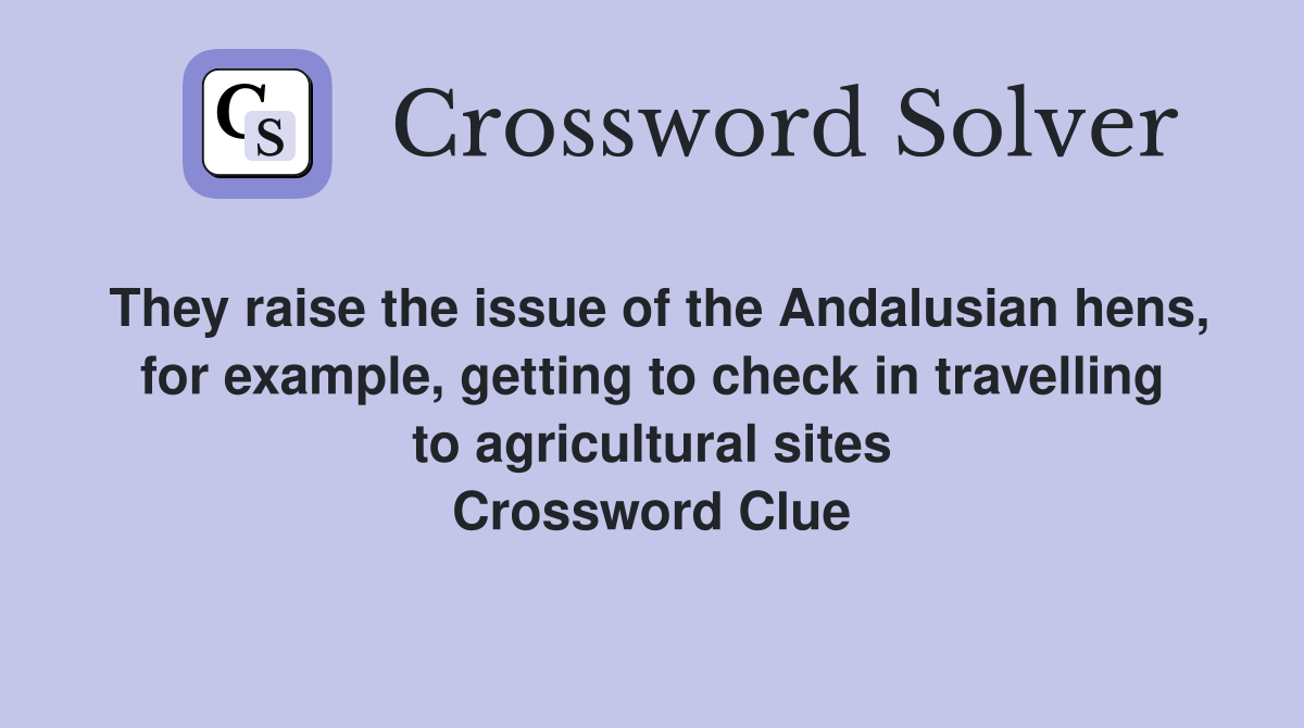 They raise the issue of the Andalusian hens, for example, getting to check in travelling to agricultural sites Crossword Clue