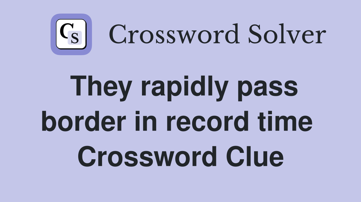 They rapidly pass border in record time  Crossword Clue