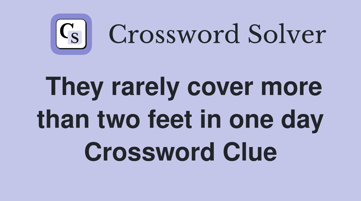 They rarely cover more than two feet in one day Crossword Clue
