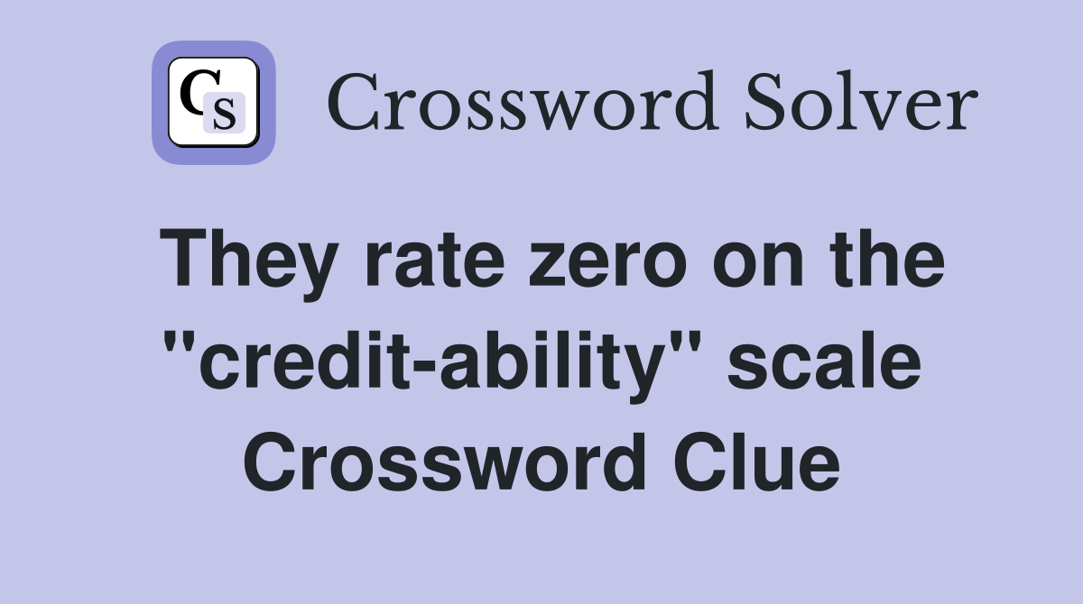 They rate zero on the "credit-ability" scale Crossword Clue
