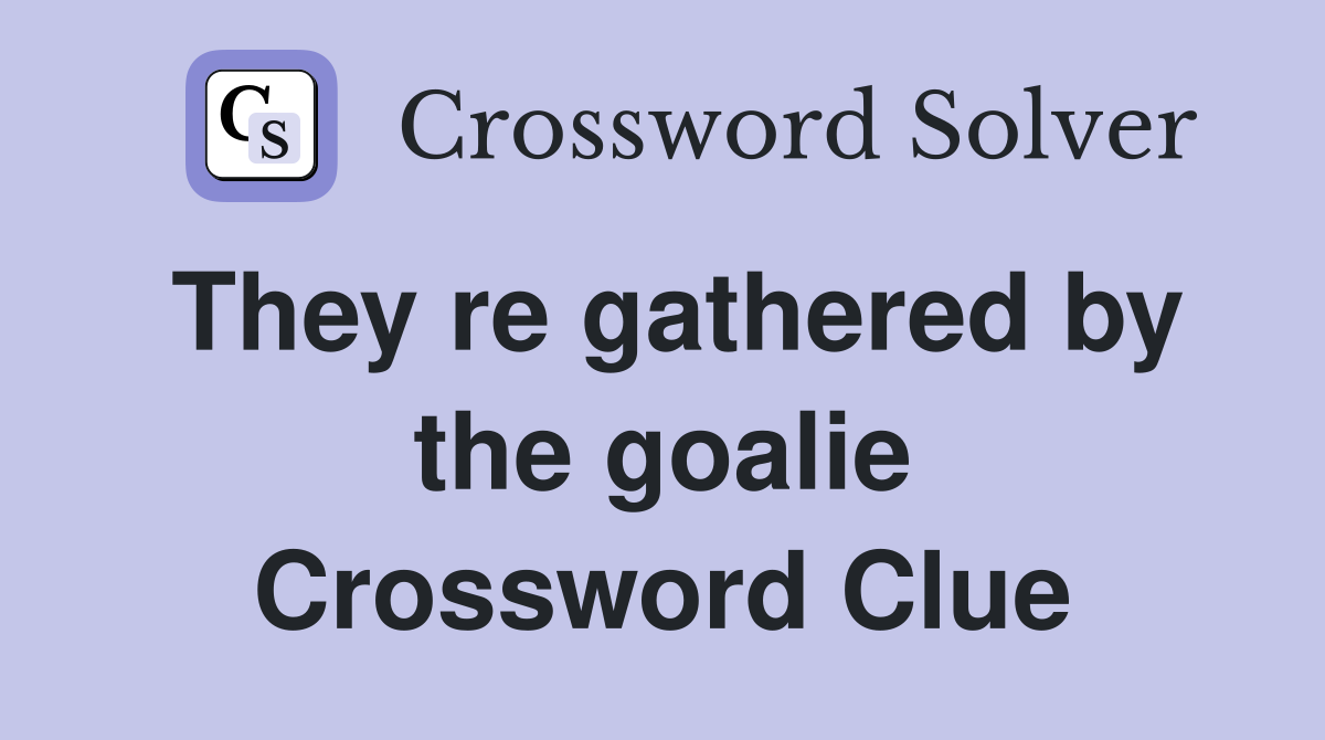 They re gathered by the goalie Crossword Clue