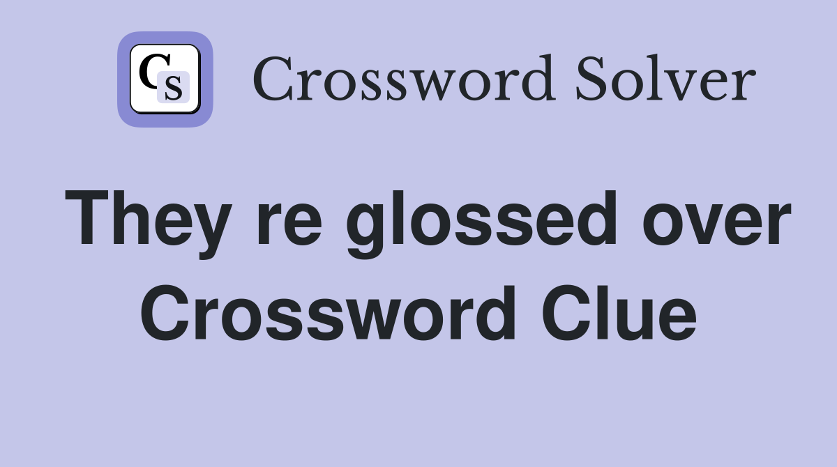 They re glossed over Crossword Clue