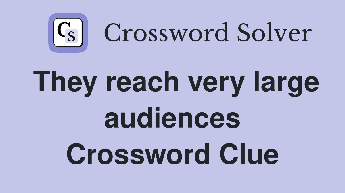 They reach very large audiences Crossword Clue