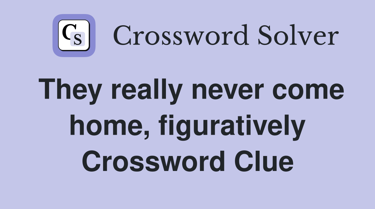 They really never come home, figuratively Crossword Clue