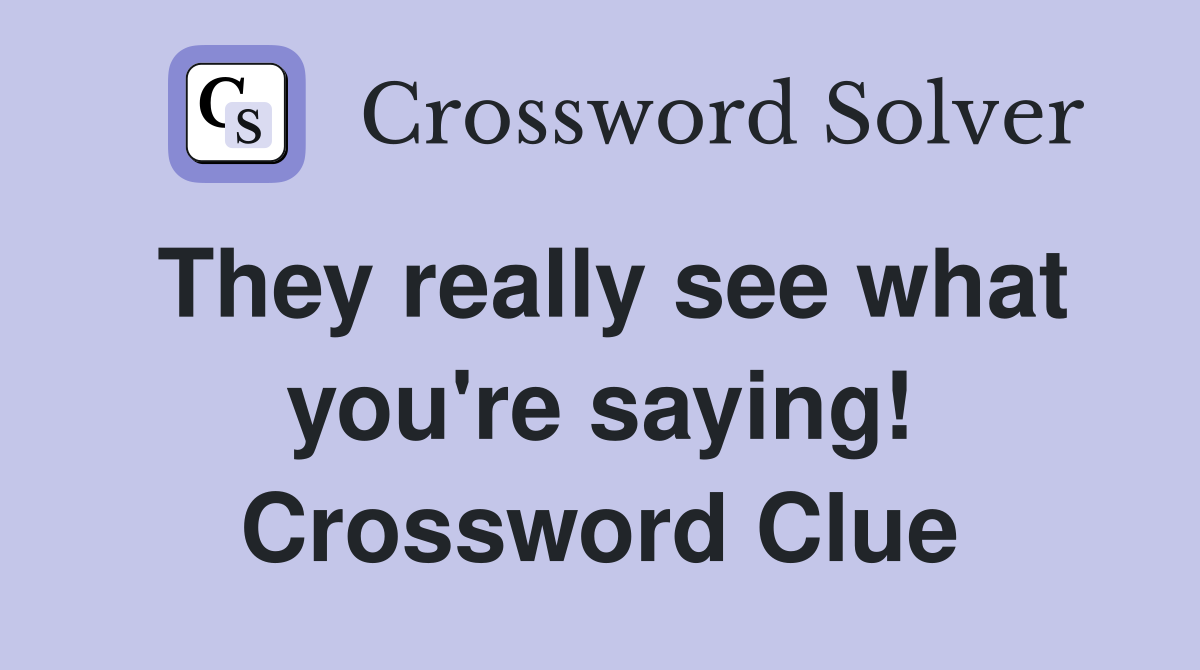 They really see what you're saying! Crossword Clue