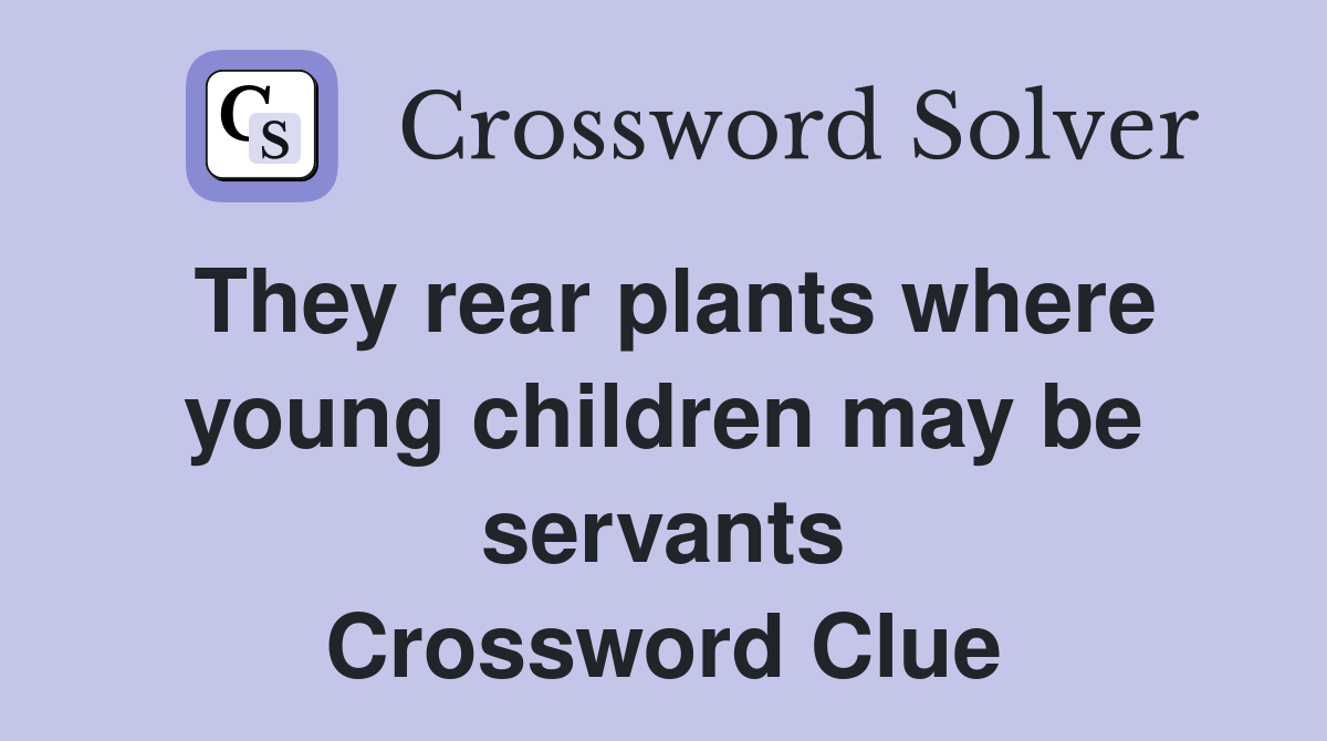 They rear plants where young children may be servants Crossword Clue
