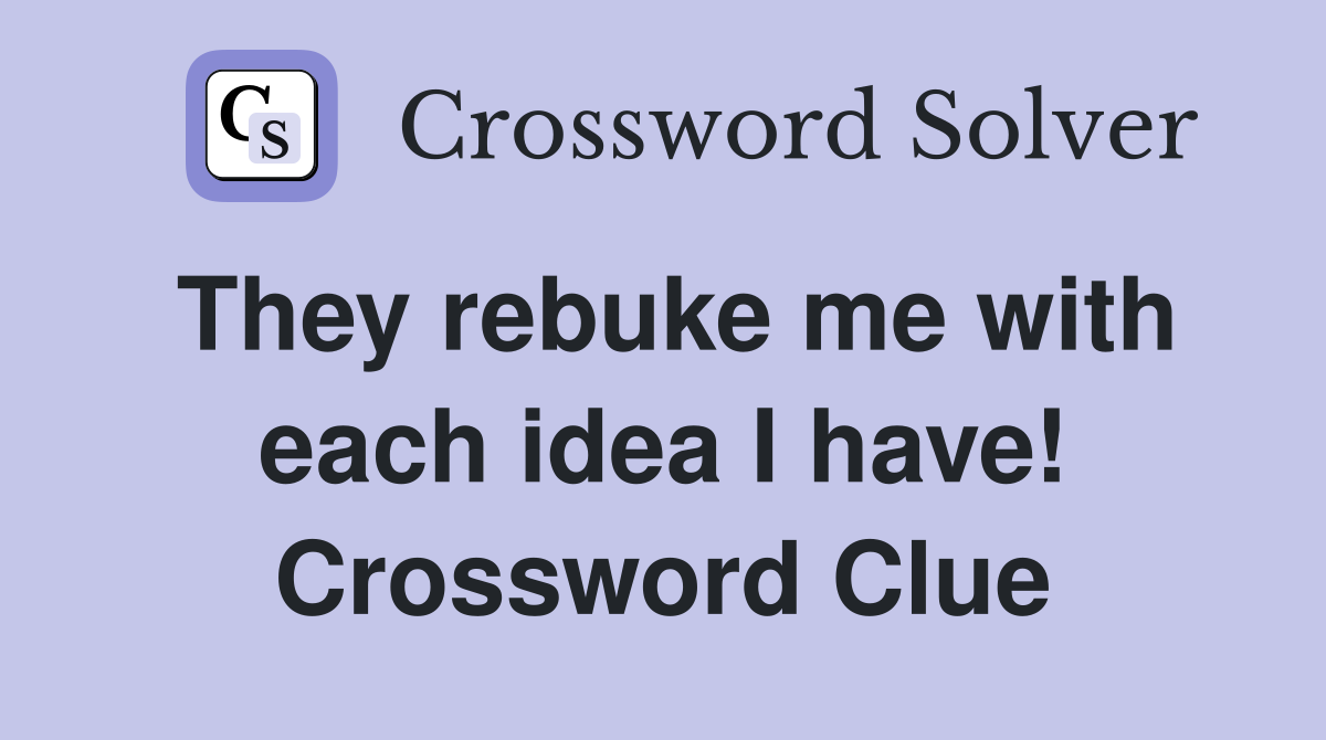 They rebuke me with each idea I have! Crossword Clue