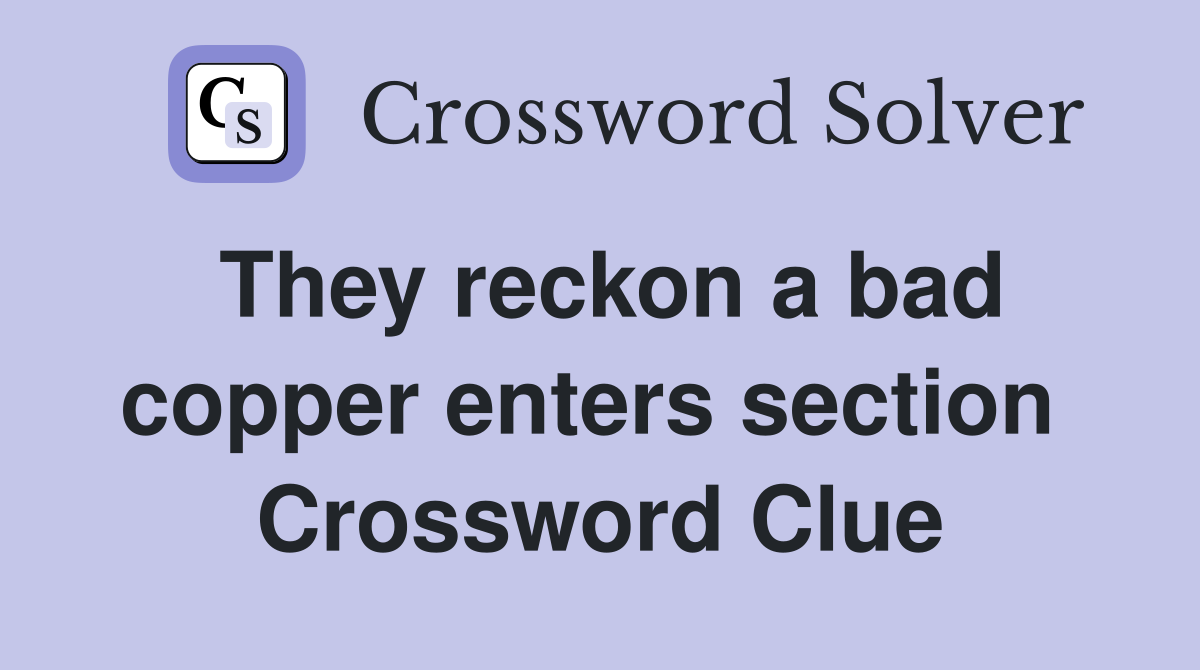 They reckon a bad copper enters section  Crossword Clue