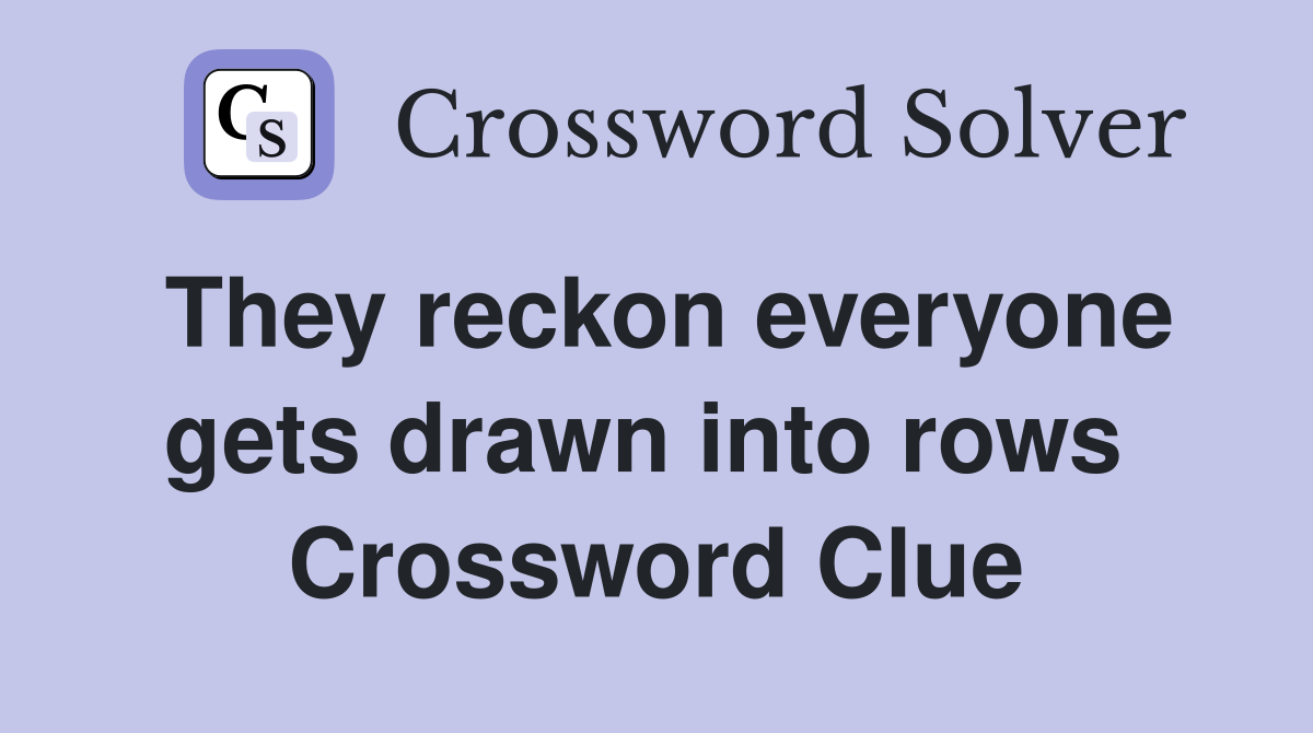 They reckon everyone gets drawn into rows  Crossword Clue