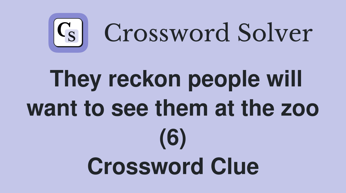 They reckon people will want to see them at the zoo (6) Crossword Clue