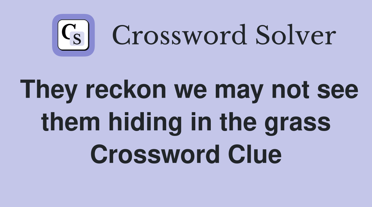 They reckon we may not see them hiding in the grass Crossword Clue