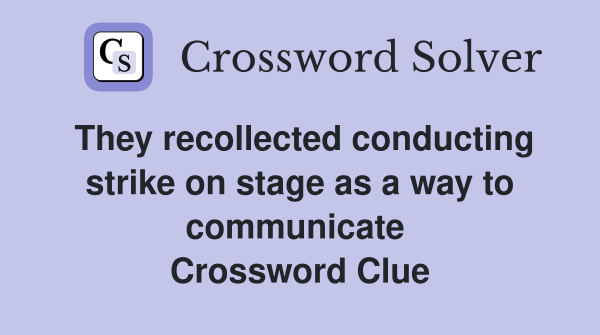 They recollected conducting strike on stage as a way to communicate  Crossword Clue