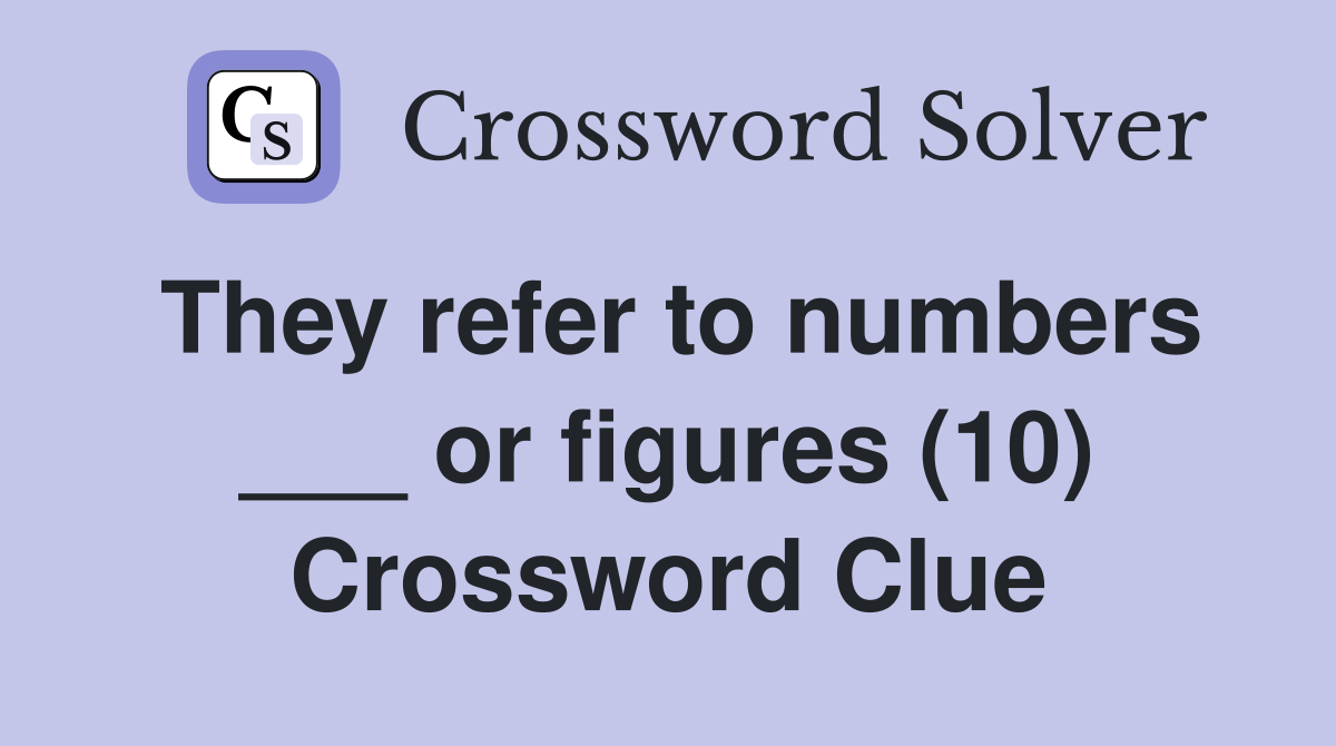 They refer to numbers ___ or figures (10) Crossword Clue