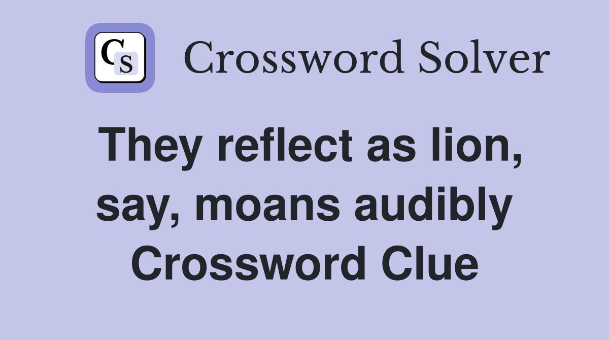 They reflect as lion, say, moans audibly Crossword Clue