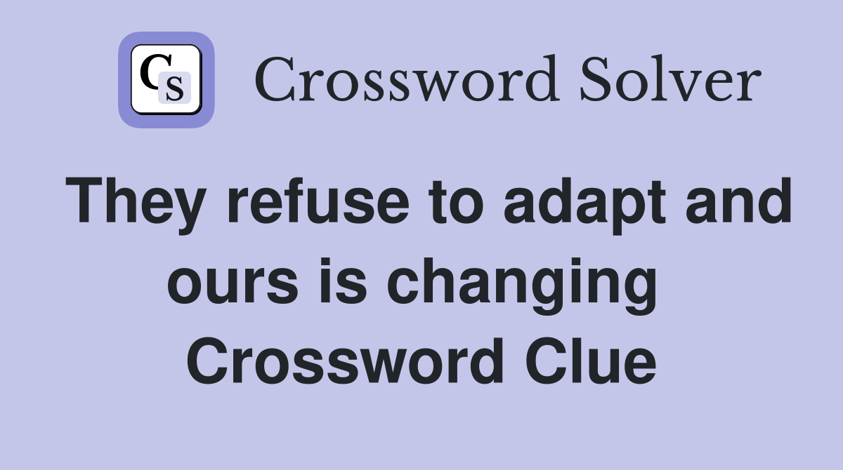 They refuse to adapt and ours is changing  Crossword Clue