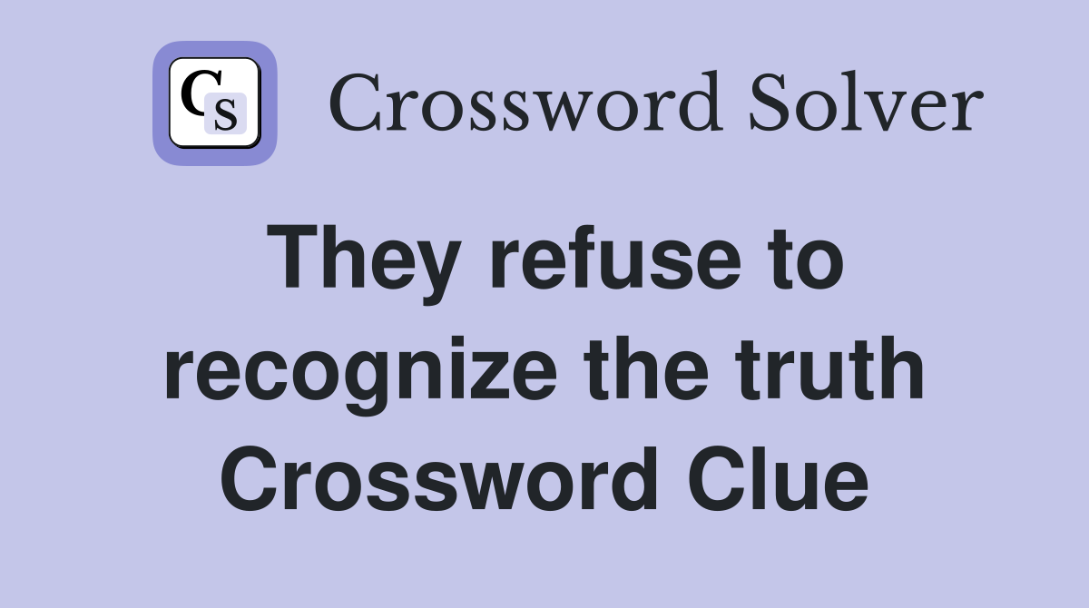They refuse to recognize the truth Crossword Clue