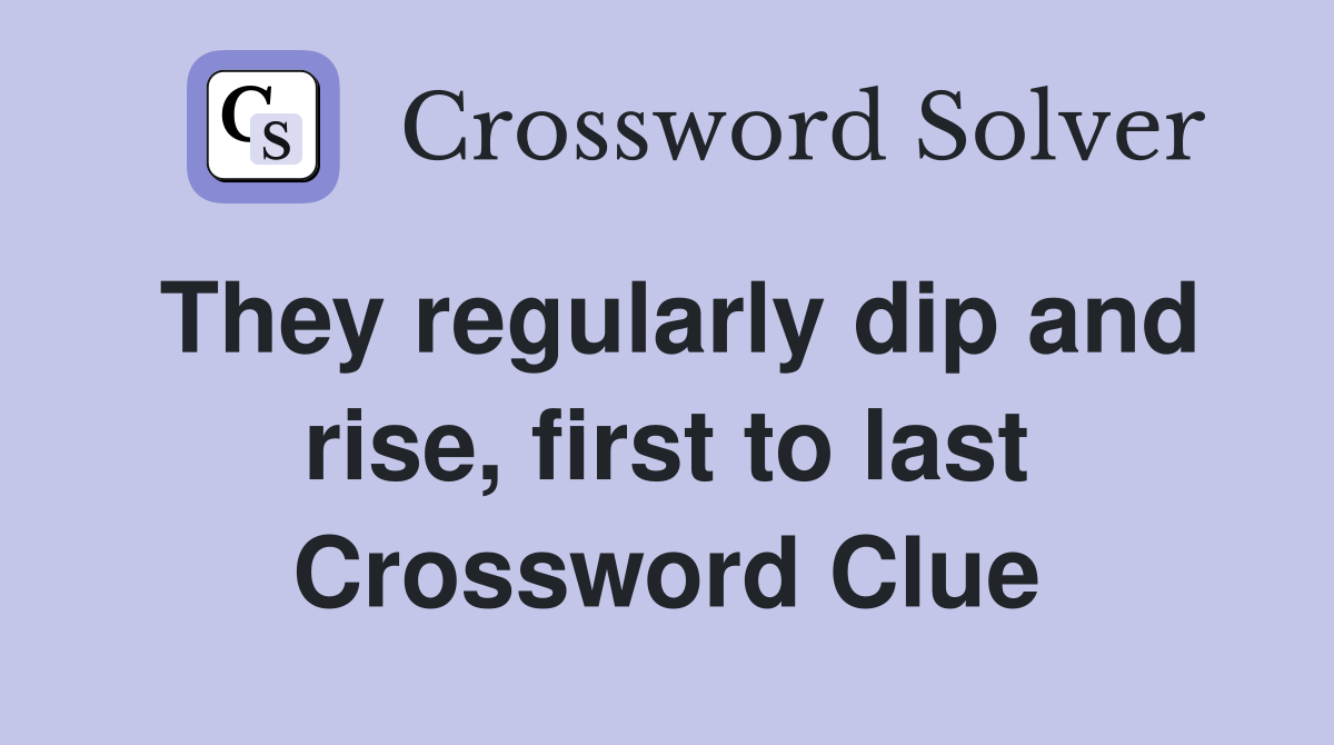 They regularly dip and rise, first to last Crossword Clue