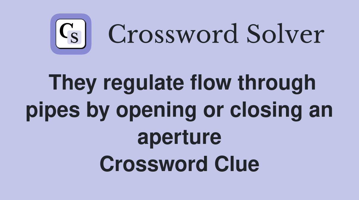 They regulate flow through pipes by opening or closing an aperture Crossword Clue