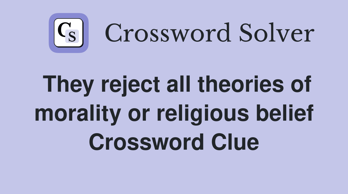 They reject all theories of morality or religious belief Crossword Clue