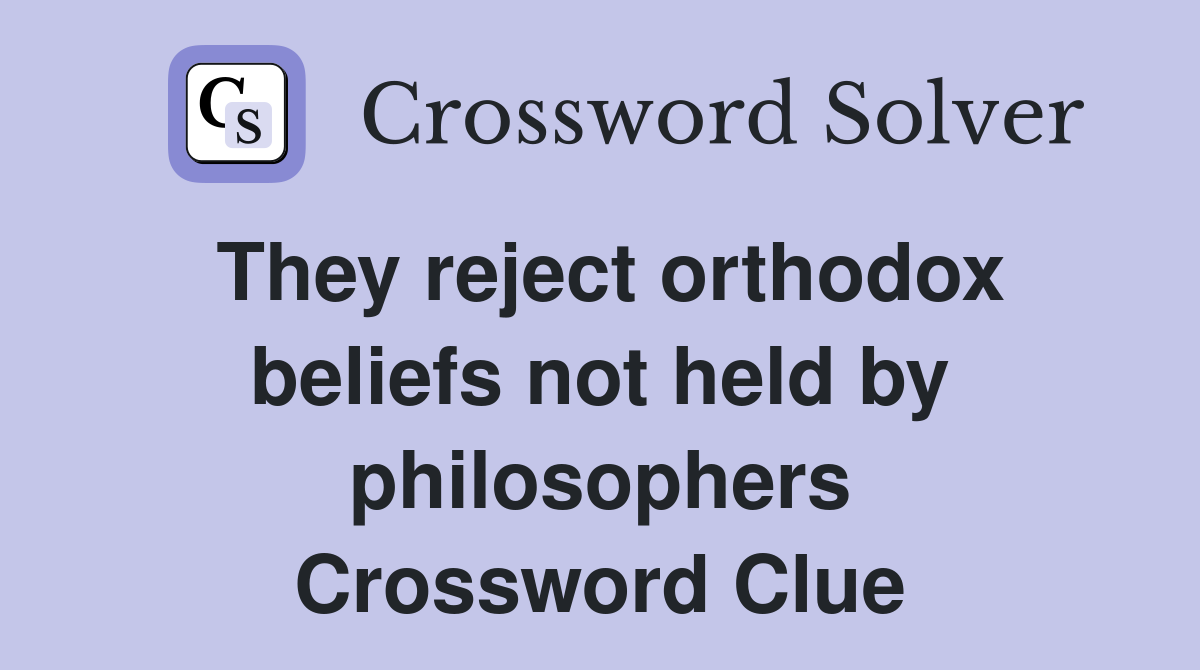 They reject orthodox beliefs not held by philosophers Crossword Clue