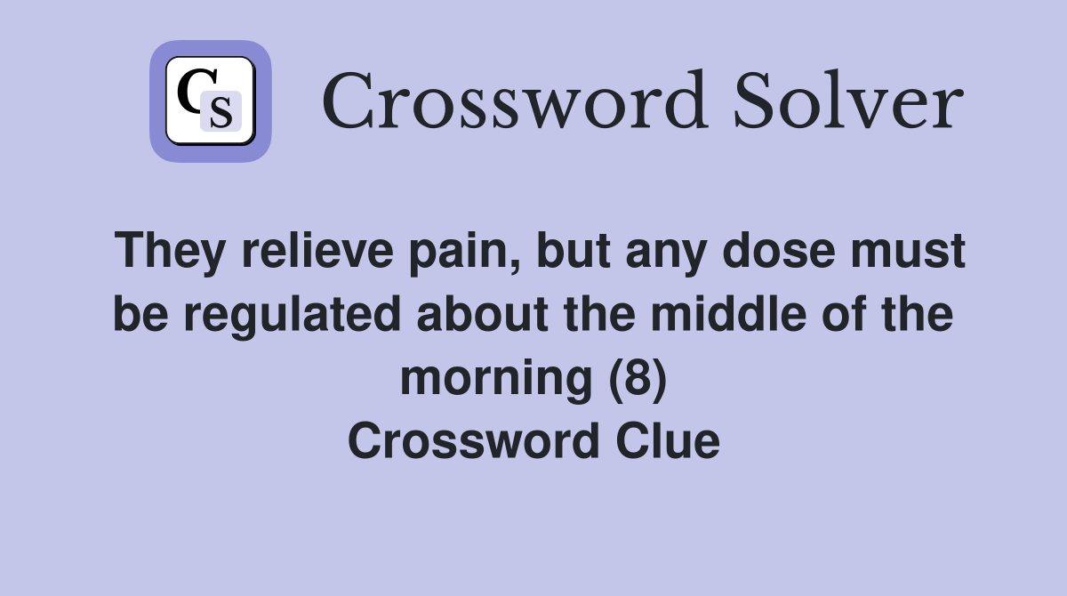 They relieve pain, but any dose must be regulated about the middle of the morning (8) Crossword Clue