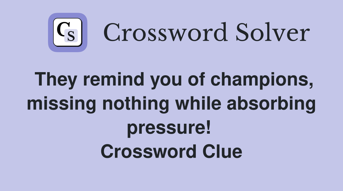 They remind you of champions, missing nothing while absorbing pressure!  Crossword Clue
