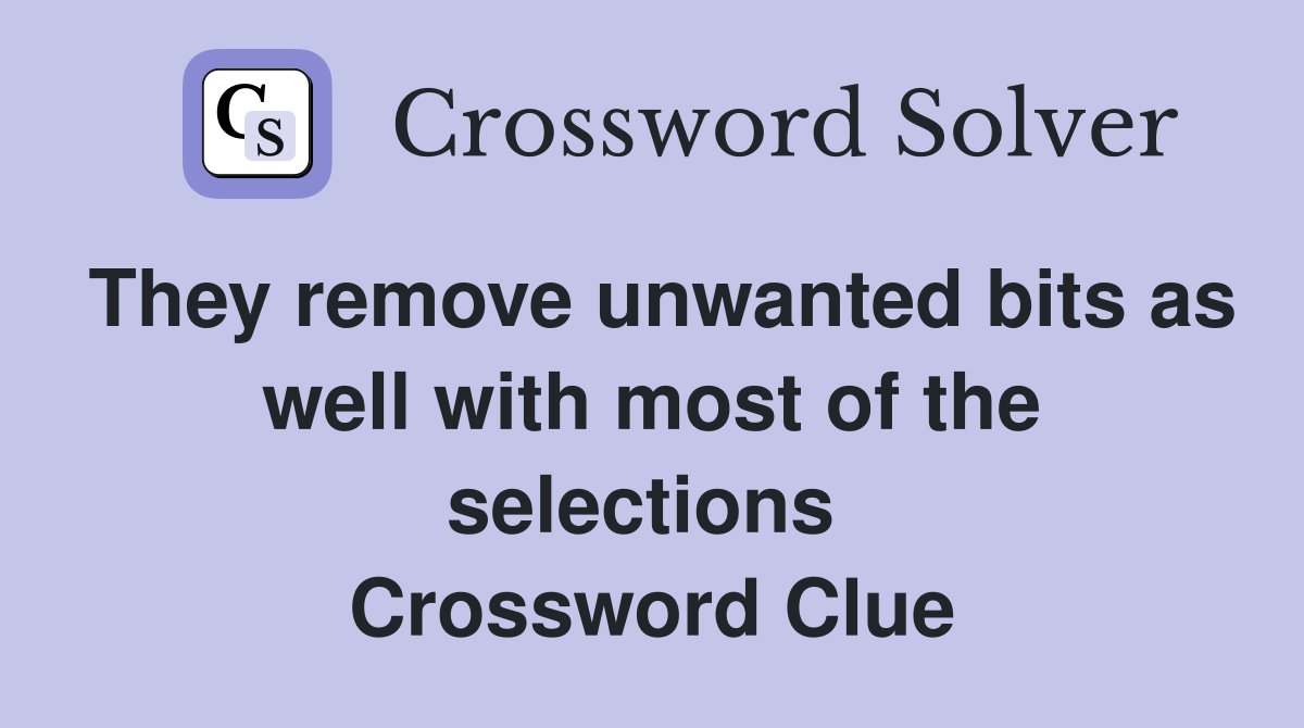 They remove unwanted bits as well with most of the selections  Crossword Clue