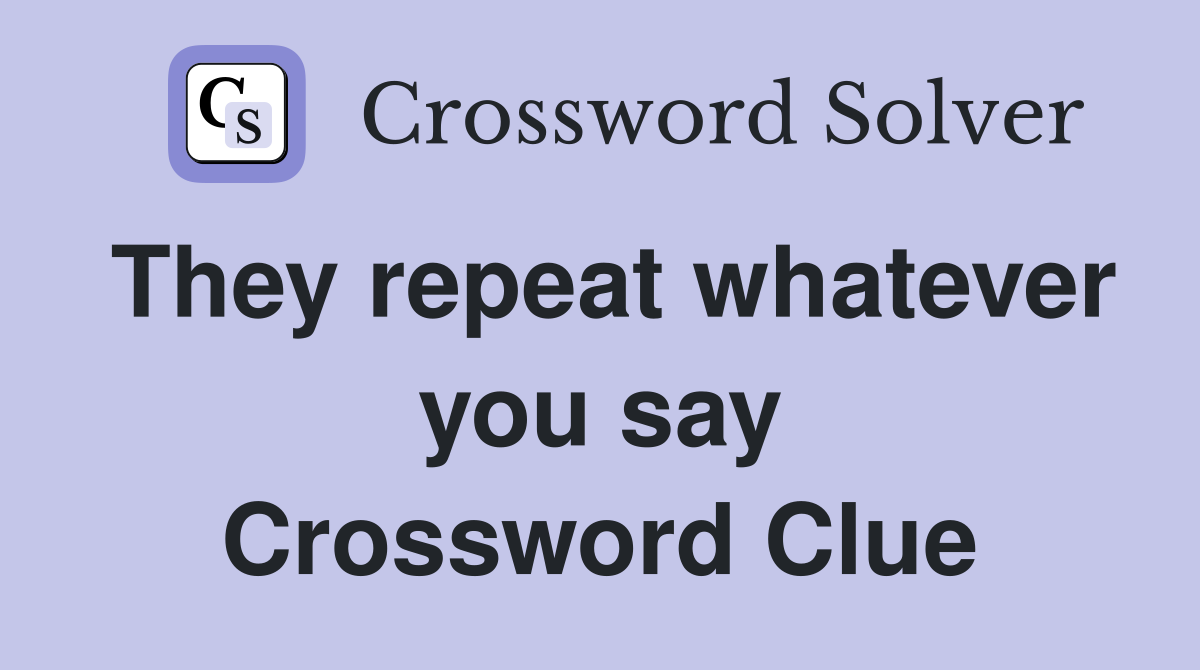 They repeat whatever you say Crossword Clue