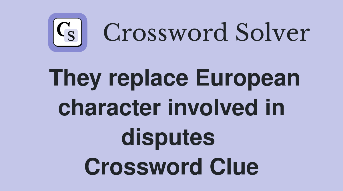 They replace European character involved in disputes  Crossword Clue