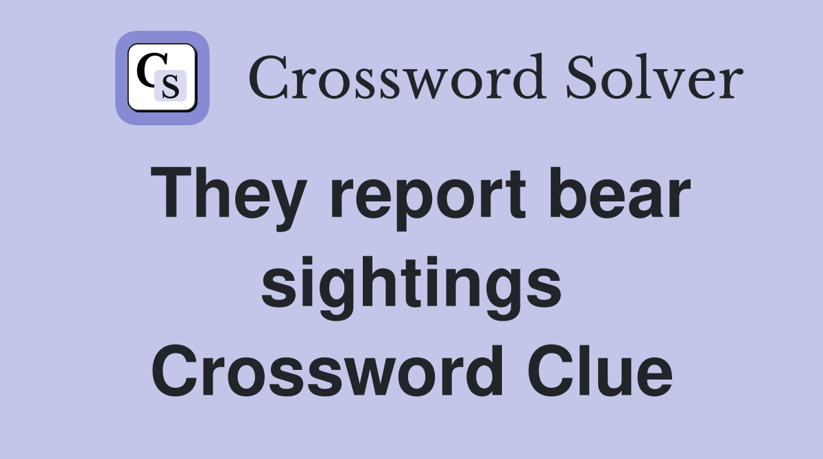 They report bear sightings Crossword Clue