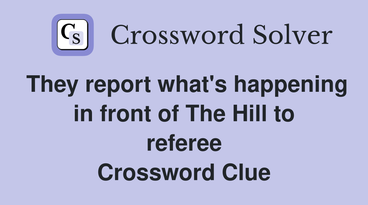 They report what's happening in front of The Hill to referee Crossword Clue