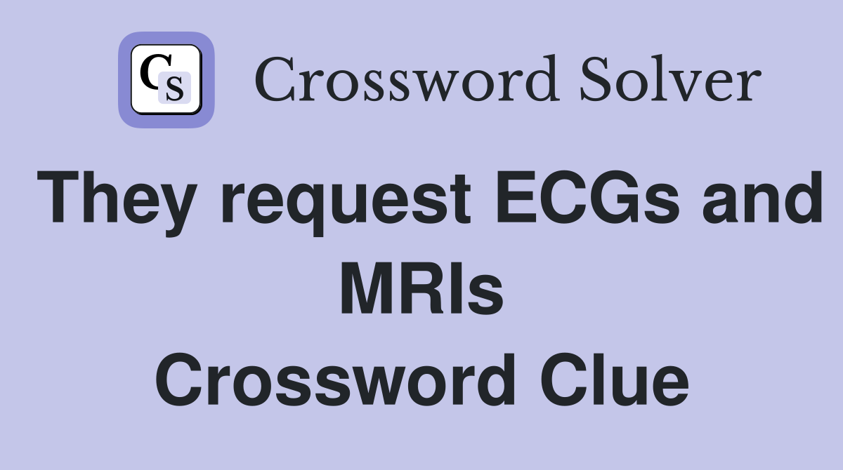 They request ECGs and MRIs Crossword Clue