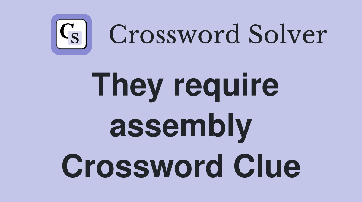 They require assembly Crossword Clue