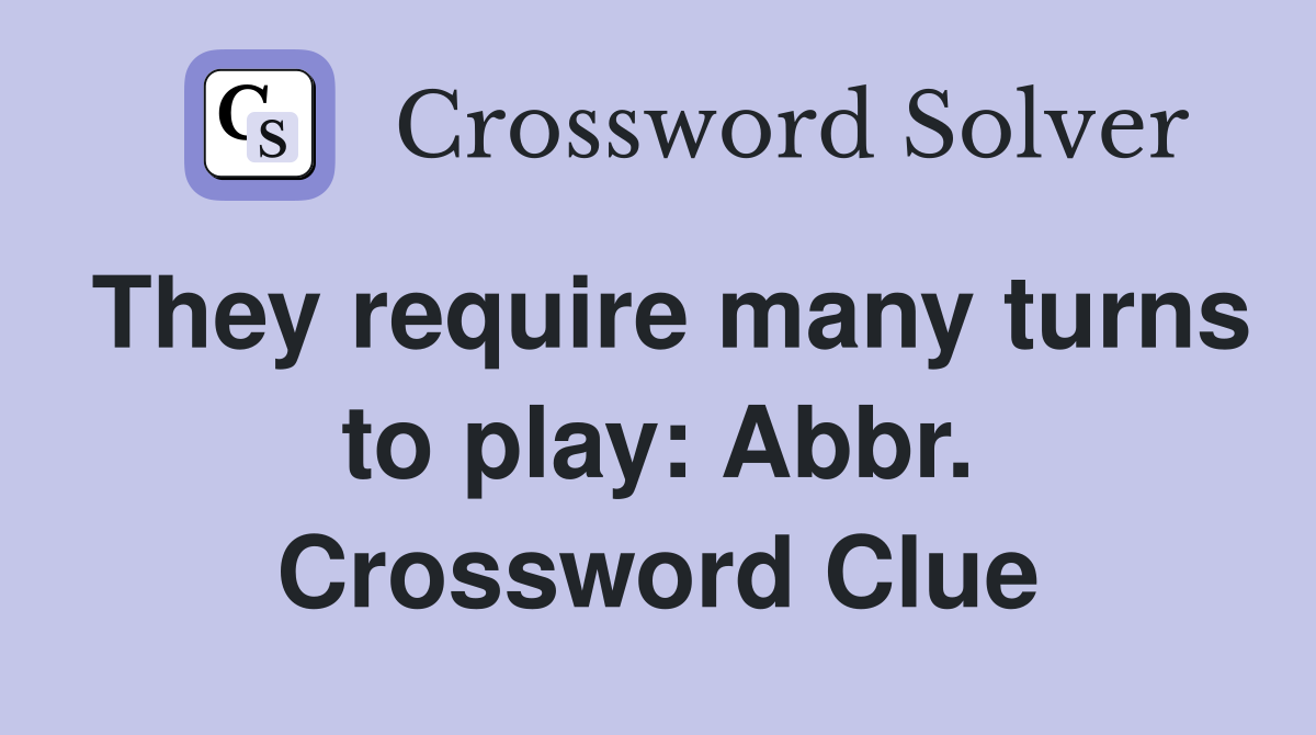 They require many turns to play: Abbr. Crossword Clue