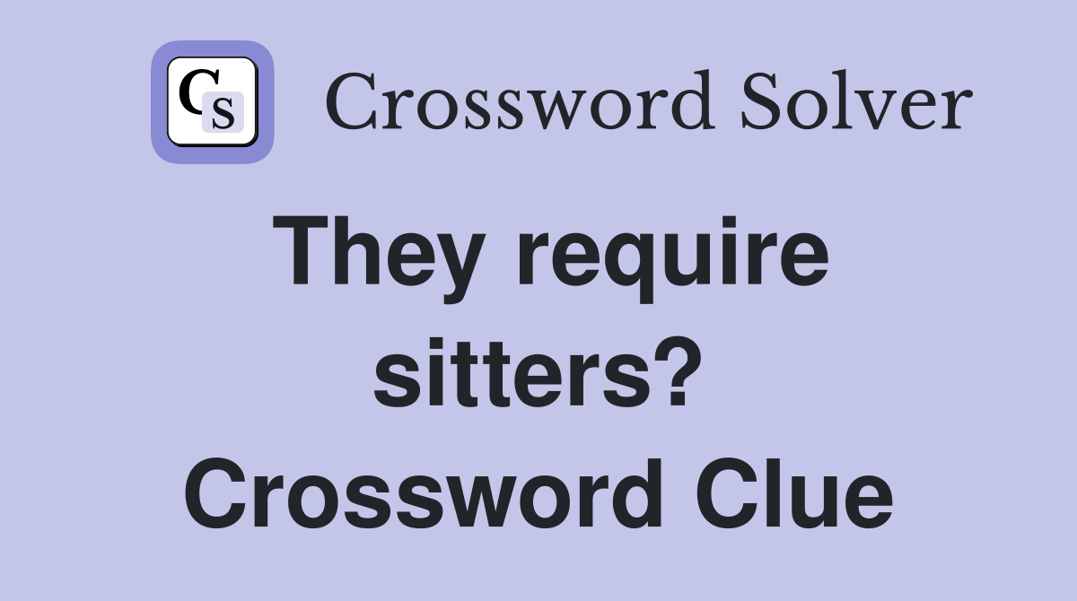 They require sitters? Crossword Clue